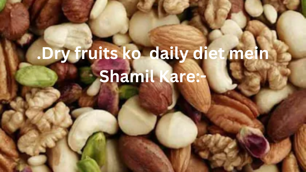 .Dry fruits ko daily diet mein Shamil Kare:-