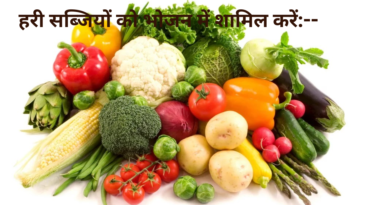 .हरी सब्जियों को भोजन में शामिल करें:--
